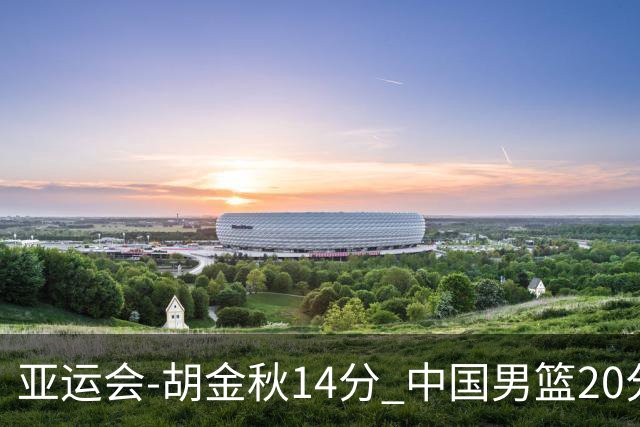亚运会-胡金秋14分 中国男篮20分惨败日本无缘决赛